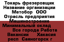 Токарь-фрезеровщик › Название организации ­ Метобор, ООО › Отрасль предприятия ­ Машиностроение › Минимальный оклад ­ 45 000 - Все города Работа » Вакансии   . Хакасия респ.,Саяногорск г.